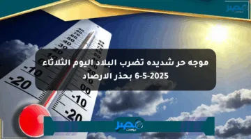 موجة حر شديدة تضرب البلاد اليوم الثلاثاء 6-5-2025 بحذر الأرصاد